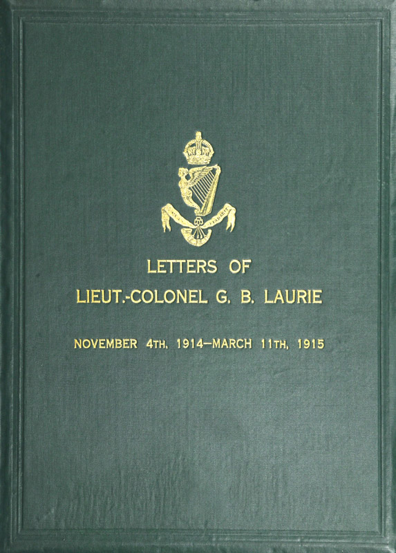Letters of Lt.-Col. George Brenton Laurie (commanding 1st Battn. Royal Irish Rifles) Dated November 4th, 1914-March 11th, 1915 Letters of Lt.-Col. George Brenton Laurie (commanding 1st Battn. Royal Irish Rifles) Dated November 4th, 1914-March 11th, 1915