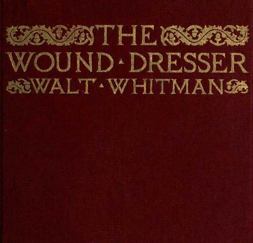 The Wound Dresser A Series of Letters Written from the Hospitals in Washington during the War of the Rebellion The Wound Dresser A Series of Letters Written from the Hospitals in Washington during the War of the Rebellion