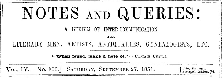 Notes and Queries, Vol. IV, Number 100, September 27, 1851 A Medium of Inter-communication for Literary Men, Artists, Antiquaries, Genealogists, etc. Notes and Queries, Vol. IV, Number 100, September 27, 1851 A Medium of Inter-communication for Literary Men, Artists, Antiquaries, Genealogists, etc.