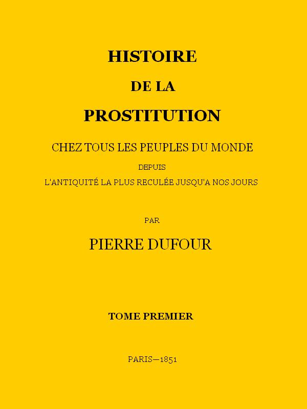 Histoire de la prostitution chez tous les peuples du monde depuis l'antiquité la plus reculée jusqu'à nos jours, tome 1/6