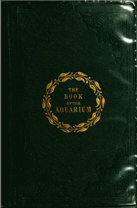 The Book of the Aquarium and Water Cabinet or Practical Instructions on the Formation, Stocking, and Mangement, in all Seasons, of Collections of Fresh Water and Marine Life The Book of the Aquarium and Water Cabinet or Practical Instructions on the Formation, Stocking, and Mangement, in all Seasons, of Collections of Fresh Water and Marine Life