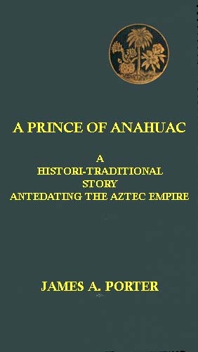 A Prince of Anahuac: A Histori-traditional Story Antedating the Aztec Empire A Prince of Anahuac: A Histori-traditional Story Antedating the Aztec Empire