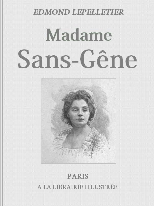 Madame Sans-Gêne, Tome 1
Roman tiré de la Pièce de Mm. Victorien Sardou et Émile Moreau
