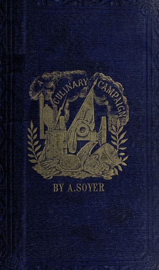 Soyer's Culinary Campaign: Being Historical Reminiscences of the Late War. With The Plain Art of Cookery for Military and Civil Institutions Soyer's Culinary Campaign: Being Historical Reminiscences of the Late War. With The Plain Art of Cookery for Military and Civil Institutions