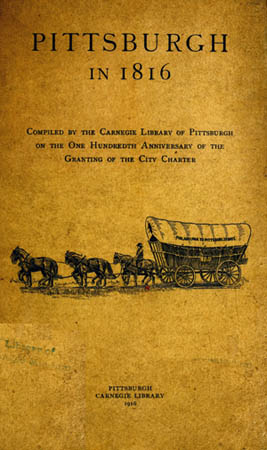 Pittsburgh in 1816 Compiled by the Carnegie Library of Pittsburgh on the One Hundredth Anniversary of the Granting of the City Charter Pittsburgh in 1816 Compiled by the Carnegie Library of Pittsburgh on the One Hundredth Anniversary of the Granting of the City Charter