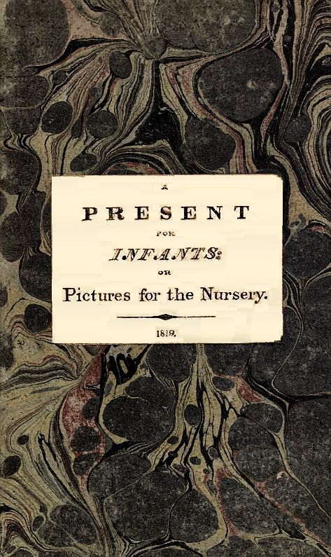 A Present for Infants; or, Pictures for the Nursery A Present for Infants; or, Pictures for the Nursery