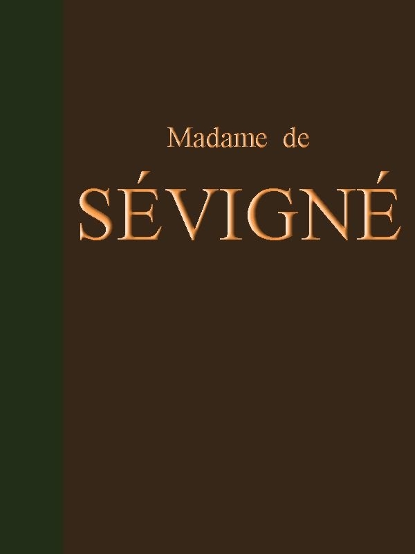 Lettres de Madame de Sévigné Précédées d'une notice sur sa vie et du traité sur le style épistolaire de Madame de Sévigné Lettres de Madame de Sévigné Précédées d'une notice sur sa vie et du traité sur le style épistolaire de Madame de Sévigné