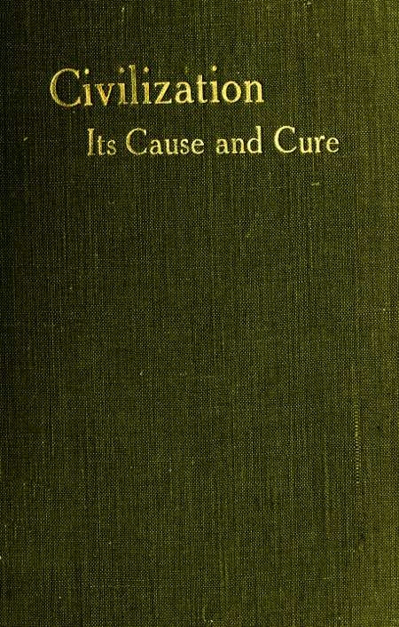 Civilisation: Its Cause and Cure; and Other Essays Civilisation: Its Cause and Cure; and Other Essays