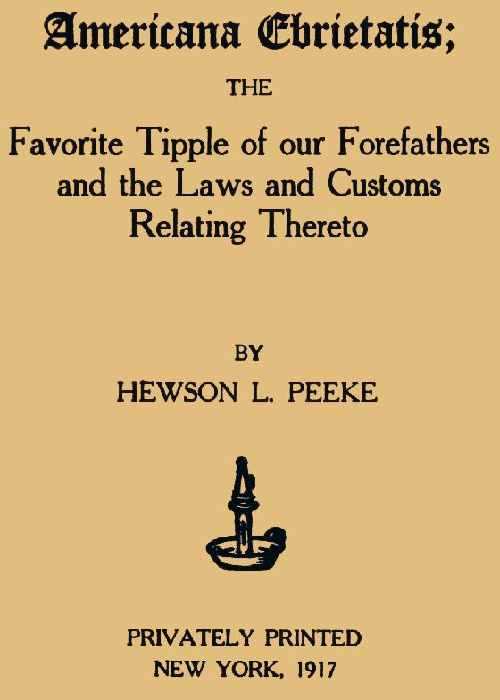Americana Ebrietatis
The Favorite Tipple of our Forefathers and the Laws and Customs Relating Thereto