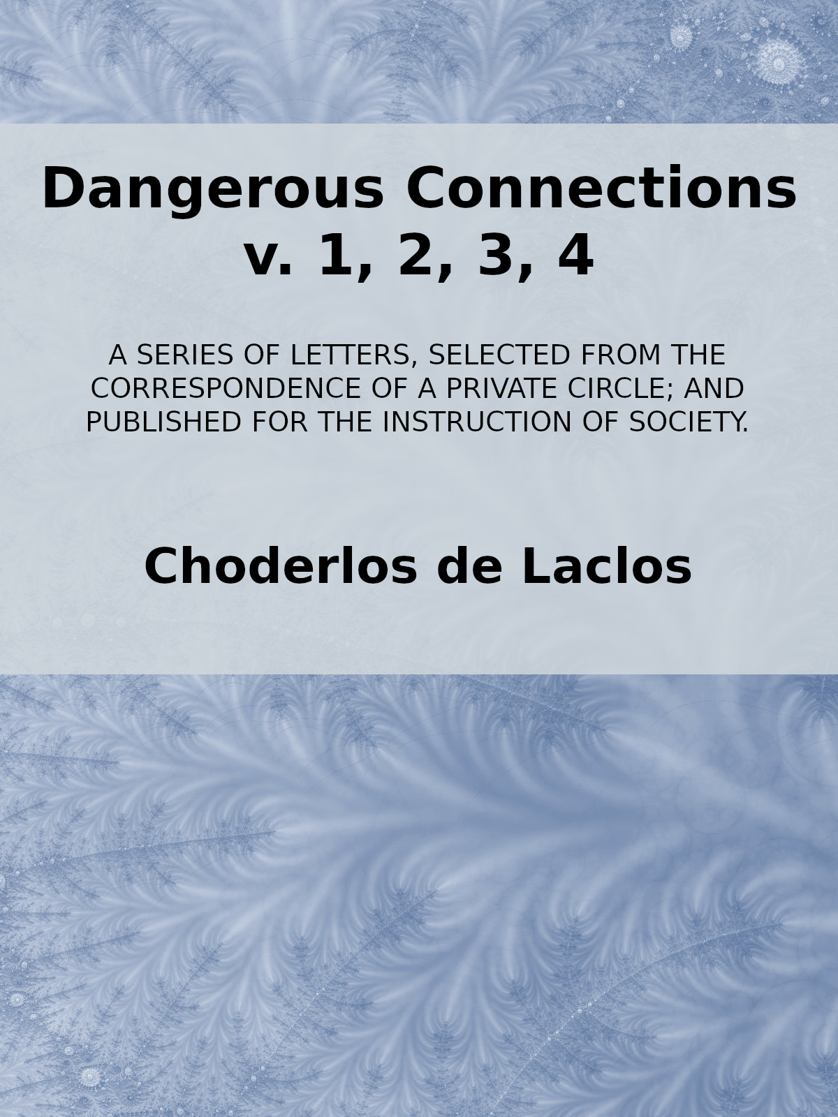 Dangerous Connections, v. 1, 2, 3, 4
A Series of Letters, selected from the Correspondence of a Private Circle; and Published for the Instruction of Society.