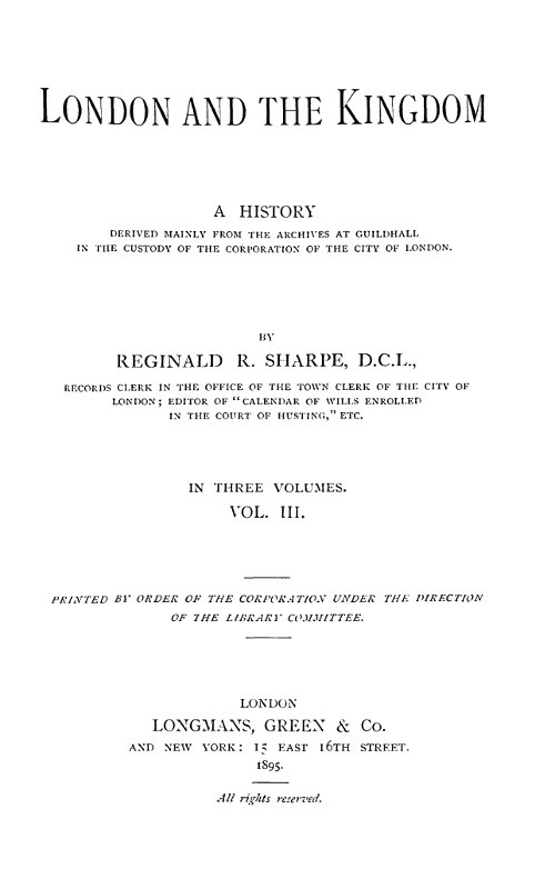 London and the Kingdom - Volume 3
A History Derived Mainly from the Archives at Guildhall in the Custody of the Corporation of the City of London.