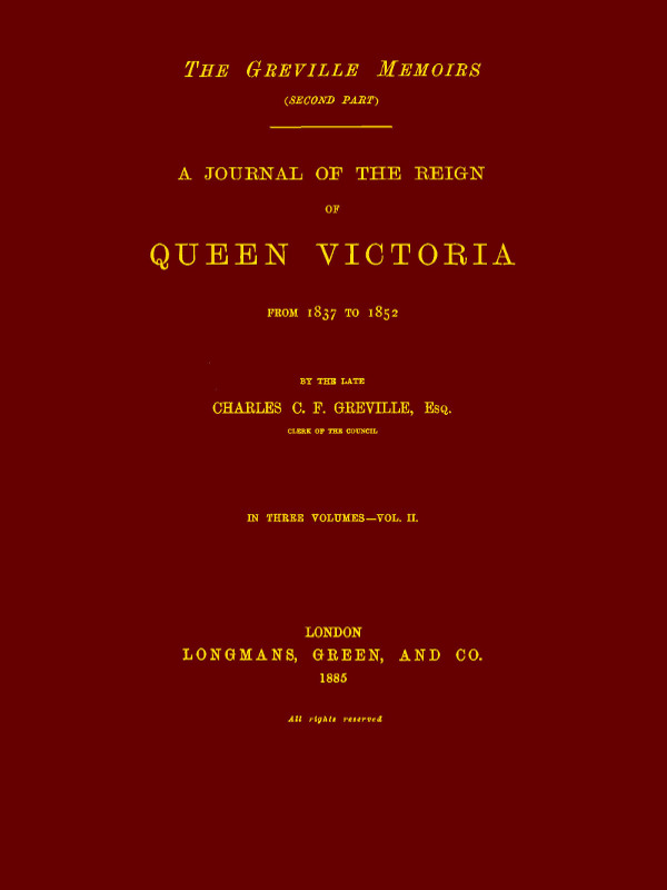 The Greville Memoirs, Part 2 (of 3), Volume 2 (of 3) A Journal of the Reign of Queen Victoria from 1837 to 1852 The Greville Memoirs, Part 2 (of 3), Volume 2 (of 3) A Journal of the Reign of Queen Victoria from 1837 to 1852