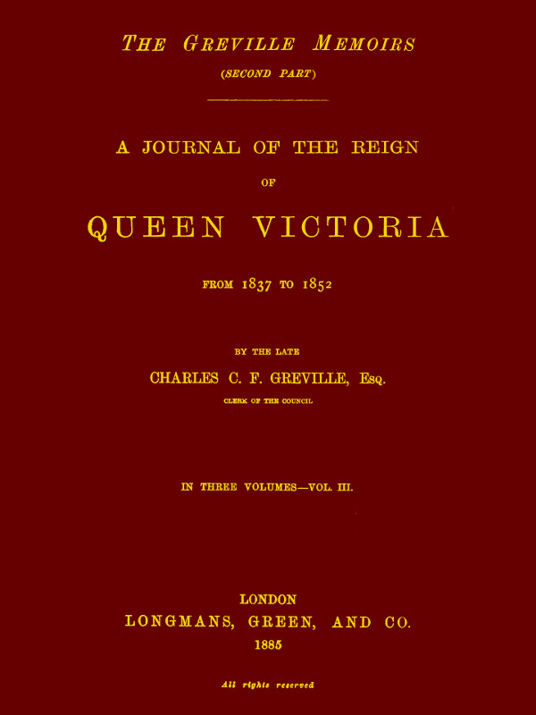 The Greville Memoirs, Part 2 (of 3), Volume 3 (of 3)
A Journal of the Reign of Queen Victoria from 1837 to 1852