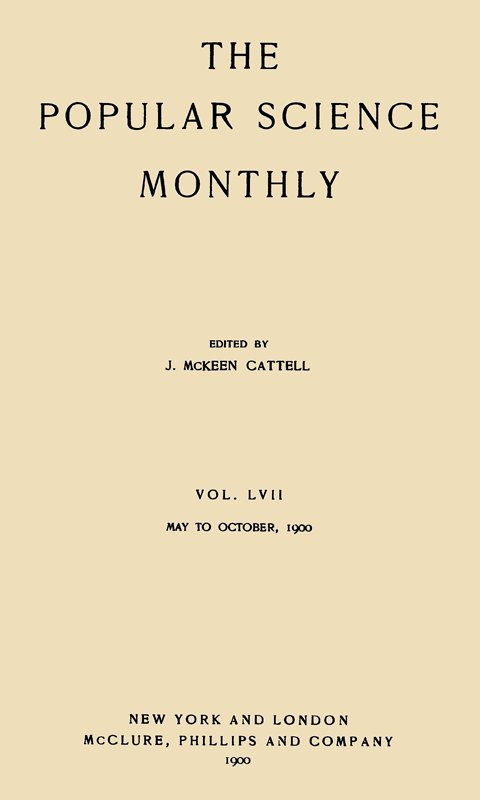 The Popular Science Monthly, June, 1900 Vol. 57, May, 1900 to October, 1900 The Popular Science Monthly, June, 1900 Vol. 57, May, 1900 to October, 1900