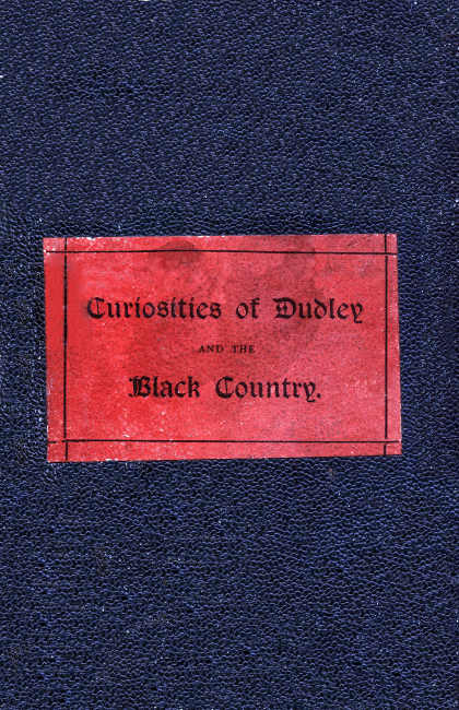 The Curiosities of Dudley and the Black Country, From 1800 to 1860
Also an Account of the Trials and Sufferings of Dud Dudley, with His Mettallum Martis: Etc.