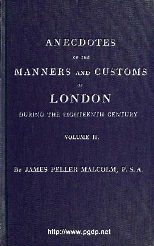 Anecdotes of the Manners and Customs of London during the Eighteenth Century; Vol. 2 (of 2)
Including the Charities, Depravities, Dresses, and Amusements etc.
