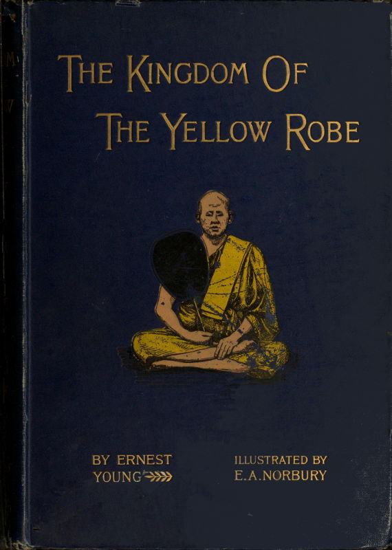 The Kingdom of the Yellow Robe Being Sketches of the Domestic and Religious Rites and Ceremonies of the Siamese The Kingdom of the Yellow Robe Being Sketches of the Domestic and Religious Rites and Ceremonies of the Siamese