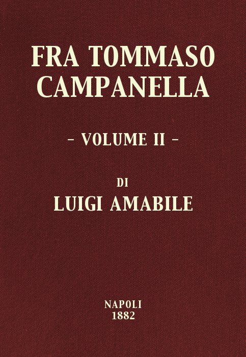 Fra Tommaso Campanella, Vol. 2
la sua congiura, i suoi processi e la sua pazzia