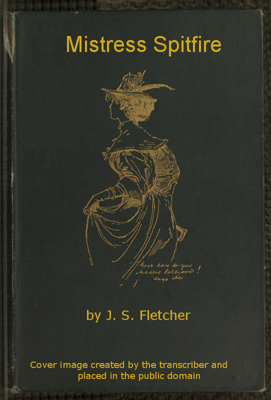 Mistress Spitfire
A Plain Account of Certain Episodes in the History of Richard Coope, Gent., and of His Cousin, Mistress Alison French, at the Time of the Revolution, 1642-1644