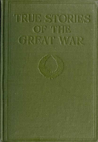 True Stories of the Great War, Volume 2 (of 6) Tales of Adventure--Heroic Deeds--Exploits Told by the Soldiers, Officers, Nurses, Diplomats, Eye Witnesses True Stories of the Great War, Volume 2 (of 6) Tales of Adventure--Heroic Deeds--Exploits Told by the Soldiers, Officers, Nurses, Diplomats, Eye Witnesses