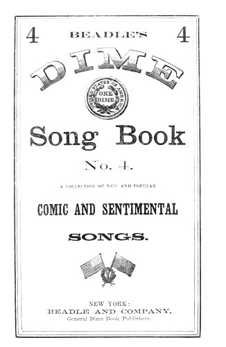 Beadle's Dime Song Book No. 4 A Collection of New and Popular Comic and Sentimental Songs. Beadle's Dime Song Book No. 4 A Collection of New and Popular Comic and Sentimental Songs.