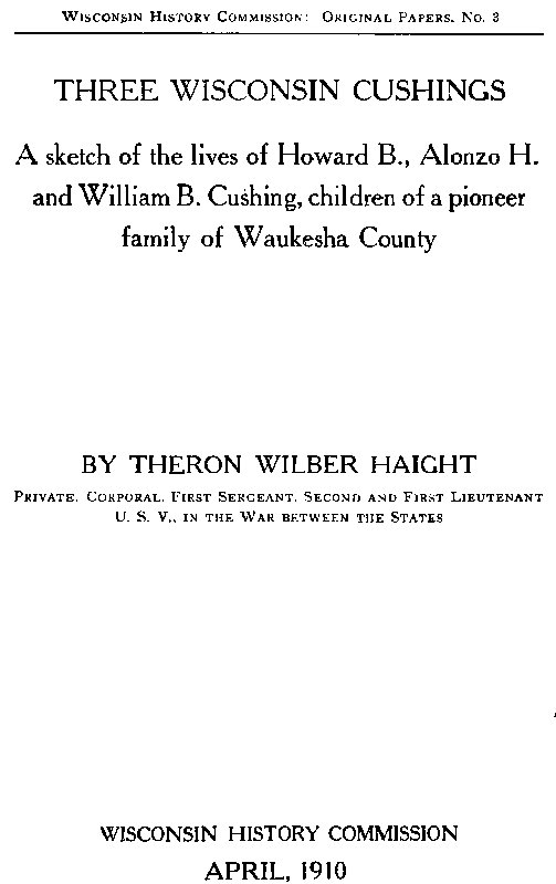 Three Wisconsin Cushings A sketch of the lives of Howard B., Alonzo H. and William B. Cushing, children of a pioneer family of Waukesha County Three Wisconsin Cushings A sketch of the lives of Howard B., Alonzo H. and William B. Cushing, children of a pioneer family of Waukesha County