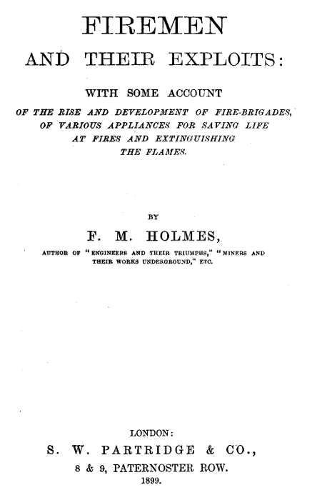 Firemen and Their Exploits
With some account of the rise and development of fire-brigades, of various appliances for saving life at fires and extinguishing the flames.