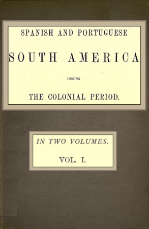 Spanish and Portuguese South America during the Colonial Period; Vol. 1 of 2 Spanish and Portuguese South America during the Colonial Period; Vol. 1 of 2