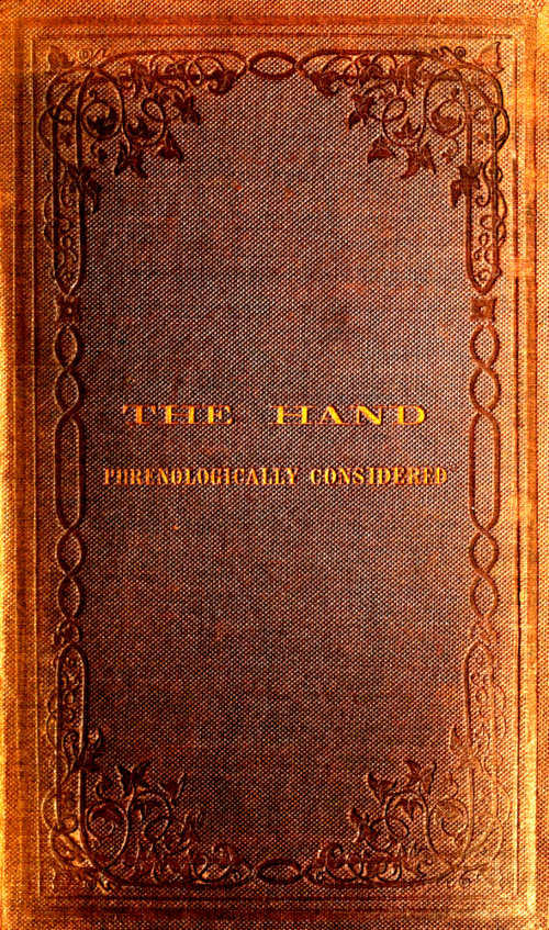 The Hand Phrenologically Considered Being a Glimpse at the Relation of the Mind with the Organisation of the Body The Hand Phrenologically Considered Being a Glimpse at the Relation of the Mind with the Organisation of the Body
