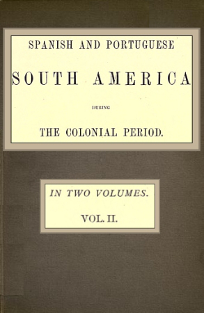 Spanish and Portuguese South America during the Colonial Period; Vol. 2 of 2 Spanish and Portuguese South America during the Colonial Period; Vol. 2 of 2