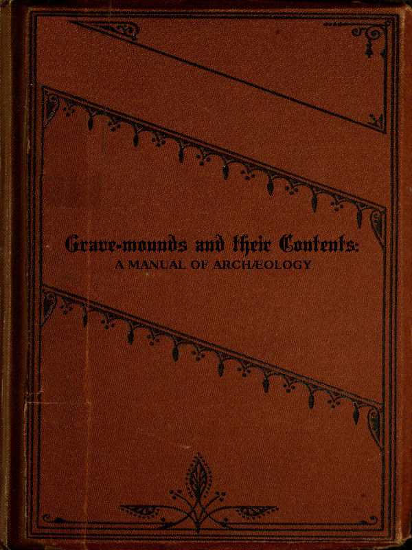 Grave-mounds and Their Contents
A Manual of Archæology, as Exemplified in the Burials of the Celtic, the Romano-British, and the Anglo-Saxon Periods