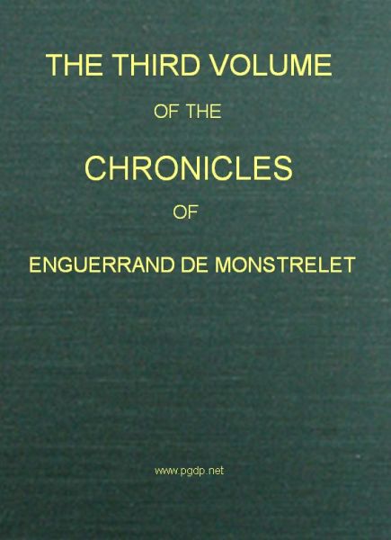 The Chronicles of Enguerrand de Monstrelet, Vol. 03 [of 13]
Containing an account of the cruel civil wars between the houses of Orleans and Burgundy, of the possession of Paris and Normandy by the English, their expulsion thence, and of other memorable events that happened in the kingdom of France, as well as in other countries