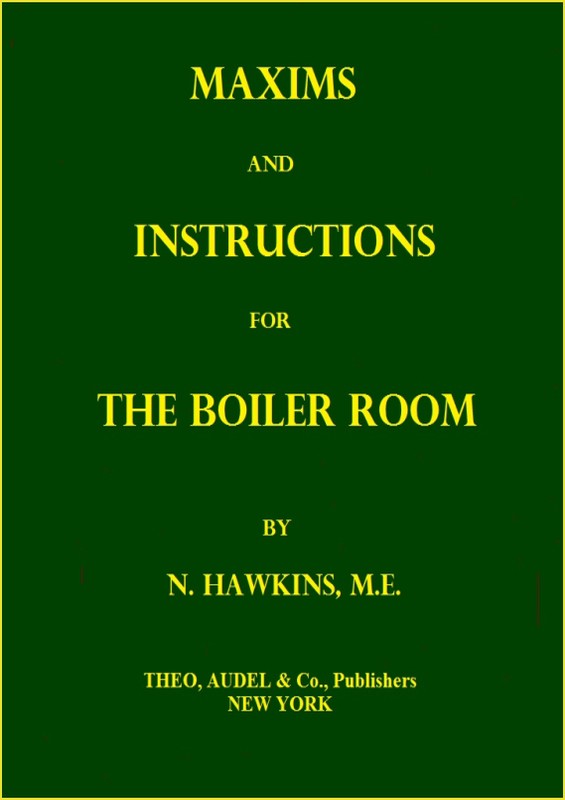 Maxims and Instructions for the Boiler Room
Useful to Engineers, Firemen & Mechanics; Relating to Steam Generators, Pumps, Appliances, Steam Heating, Practical Plumbing, etc.
