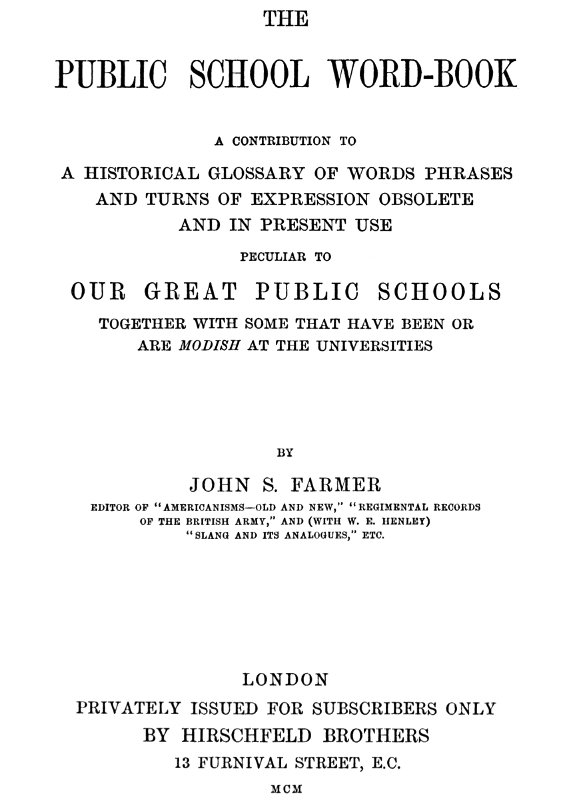 The Public School Word-book
A conribution to to a historical glossary of words phrases and turns of expression obsolete and in current use peculiar to our great public schools together with some that have been or are modish at the universities