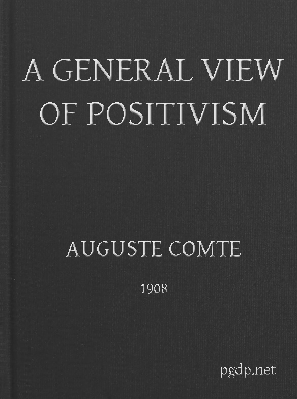 A General View of Positivism Or, Summary exposition of the System of Thought and Life A General View of Positivism Or, Summary exposition of the System of Thought and Life