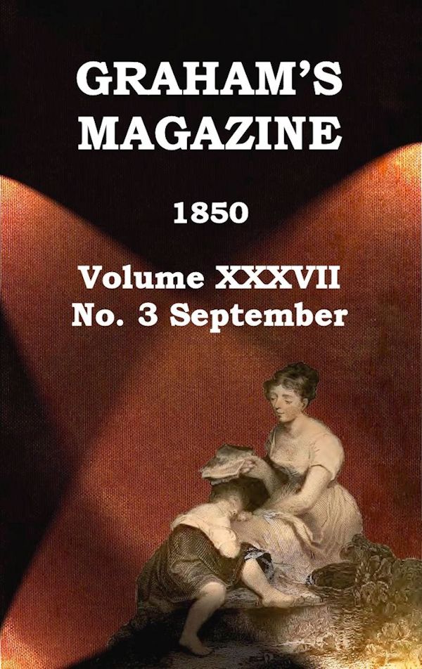 Graham's Magazine, Vol. XXXVII, No. 3, September 1850 Graham's Magazine, Vol. XXXVII, No. 3, September 1850