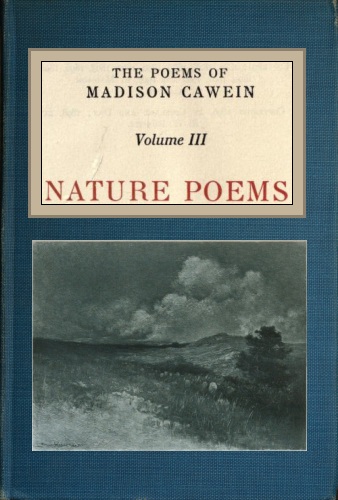The Poems of Madison Cawein, Volume 3 (of 5) Nature poems The Poems of Madison Cawein, Volume 3 (of 5) Nature poems