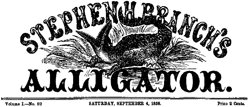 Stephen H. Branch's Alligator, Vol. 1 no. 20, September 4, 1858 Stephen H. Branch's Alligator, Vol. 1 no. 20, September 4, 1858