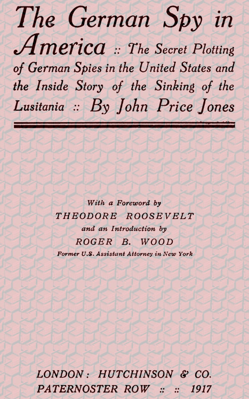 The German Spy in America
The Secret Plotting of German Spies in the United States and the Inside Story of the Sinking of the Lusitania