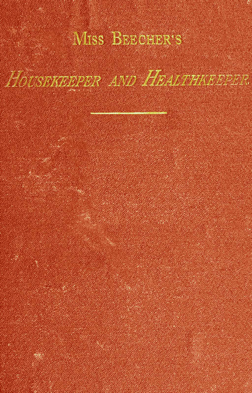 Miss Beecher's Housekeeper and Healthkeeper
Containing Five Hundred Receipes for Economical and Healthful Cooking; also, Many Directions for Securing Health and Happiness