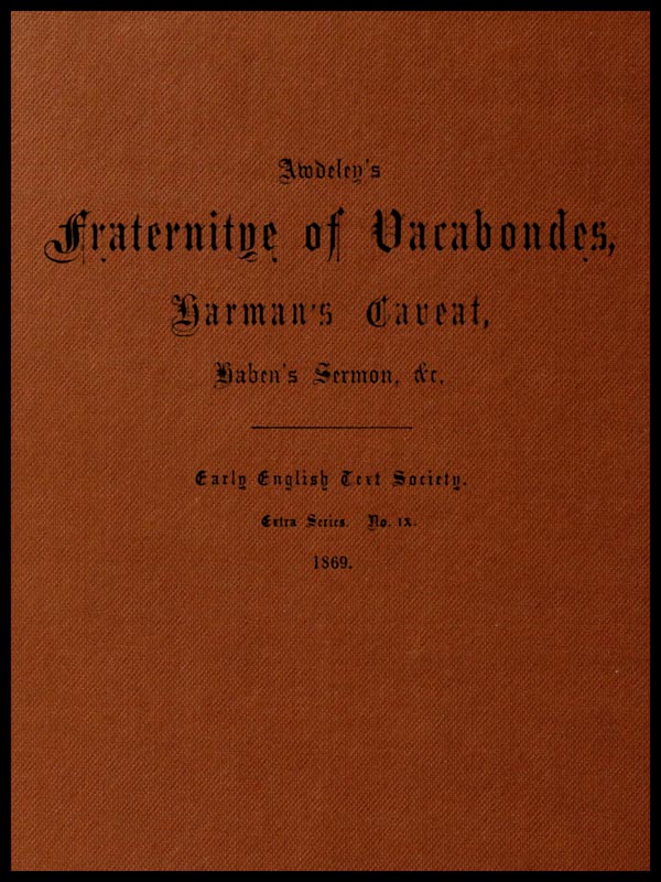 Awdeley's Fraternitye of Vacabondes, Harman's Caueat, Haben's Sermon, &c. Awdeley's Fraternitye of Vacabondes, Harman's Caueat, Haben's Sermon, &c.