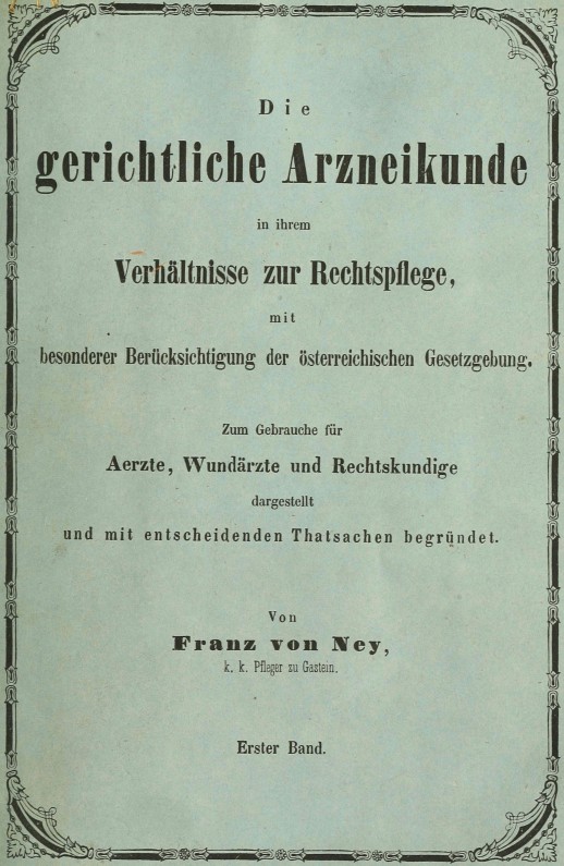 Die gerichtliche Arzneikunde in ihrem Verhältnisse zur Rechtspflege, mit besonderer Berücksichtigung der österreichischen Gesetzgebung. Erster Band. Zum Gebrauche für Ärzte, Wundärzte und Rechtskundige dargestellt und mit entscheidenden Thatsachen begründet Die gerichtliche Arzneikunde in ihrem Verhältnisse zur Rechtspflege, mit besonderer Berücksichtigung der österreichischen Gesetzgebung. Erster Band. Zum Gebrauche für Ärzte, Wundärzte und Rechtskundige dargestellt und mit entscheidenden Thatsachen begründet