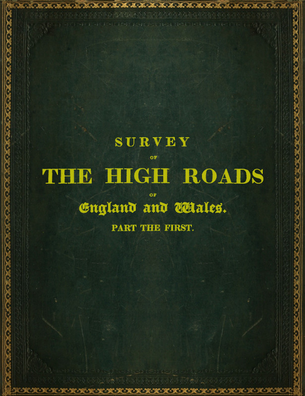 Survey of the High Roads of England and Wales. Part the First.
Comprising the counties of Kent, Surrey, Sussex, Hants, Wilts, Dorset, Somerset, Devon, and Cornwall. etc.