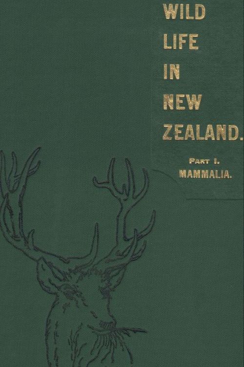 Wild Life in New Zealand. Part I. Mammalia. New Zealand Board of Science and Art. Manual No. 2. Wild Life in New Zealand. Part I. Mammalia. New Zealand Board of Science and Art. Manual No. 2.