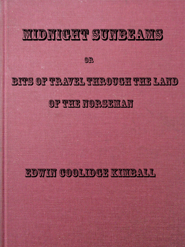 Midnight Sunbeams; or, Bits of Travel Through the Land of the Norseman Midnight Sunbeams; or, Bits of Travel Through the Land of the Norseman