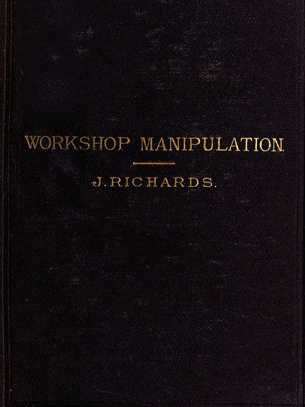 The Economy of Workshop Manipulation A logical method of learning constructive mechanics. Arranged with questions for the use of apprentice engineers and students. The Economy of Workshop Manipulation A logical method of learning constructive mechanics. Arranged with questions for the use of apprentice engineers and students.