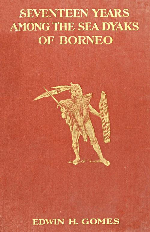 Seventeen Years Among the Sea Dyaks of Borneo A Record of Intimate Association with the Natives of the Bornean Jungles Seventeen Years Among the Sea Dyaks of Borneo A Record of Intimate Association with the Natives of the Bornean Jungles