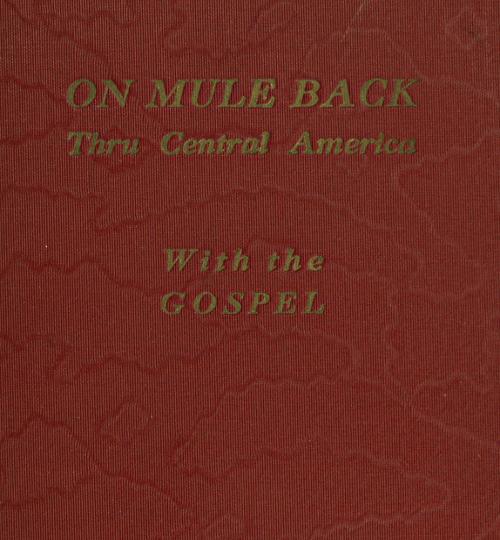 On Mule Back Thru Central America with the Gospel On Mule Back Thru Central America with the Gospel