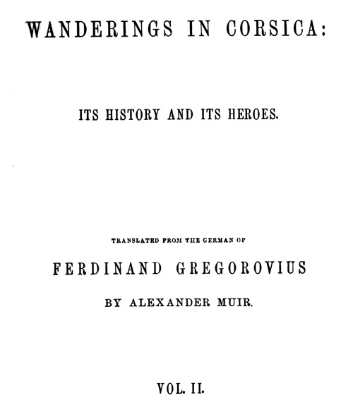 Wanderings in Corsica: Its History and Its Heroes. Vol. 2 of 2 Wanderings in Corsica: Its History and Its Heroes. Vol. 2 of 2