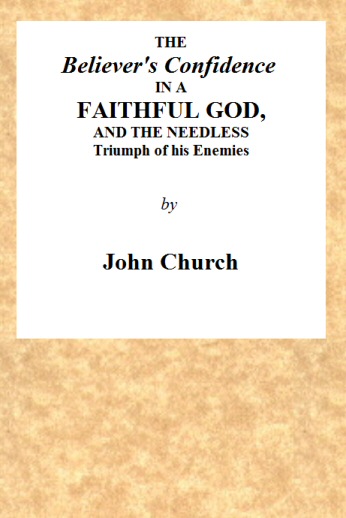 The Believer's Confidence in a Faithful God and the Needless Triumph of His Enemies Considered, in a Sermon, Preached on Lord's Day Morning, November 23, 1817, at Seven O'clock, at the Surrey Tabernacle The Believer's Confidence in a Faithful God and the Needless Triumph of His Enemies Considered, in a Sermon, Preached on Lord's Day Morning, November 23, 1817, at Seven O'clock, at the Surrey Tabernacle